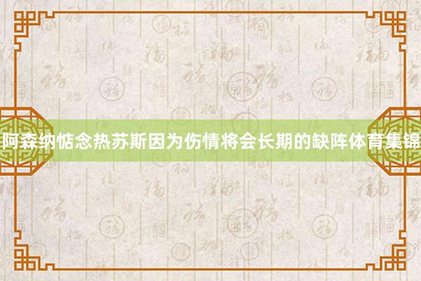 阿森纳惦念热苏斯因为伤情将会长期的缺阵体育集锦