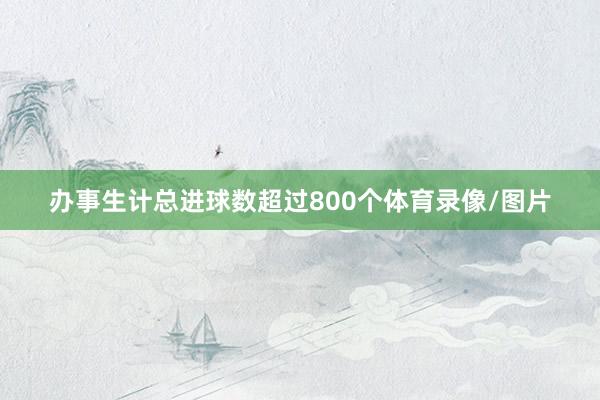 办事生计总进球数超过800个体育录像/图片