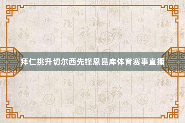 拜仁挑升切尔西先锋恩昆库体育赛事直播