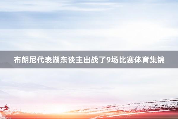 布朗尼代表湖东谈主出战了9场比赛体育集锦