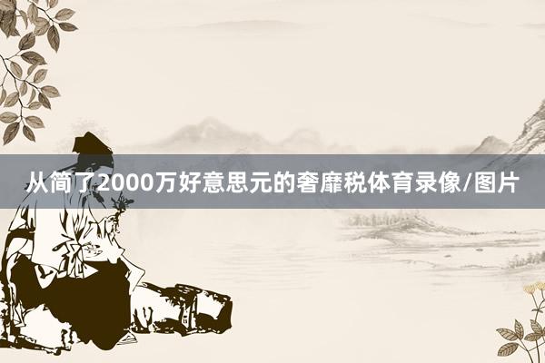 从简了2000万好意思元的奢靡税体育录像/图片
