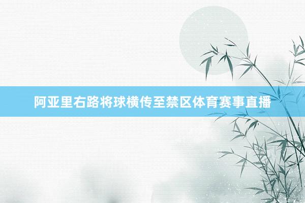 阿亚里右路将球横传至禁区体育赛事直播