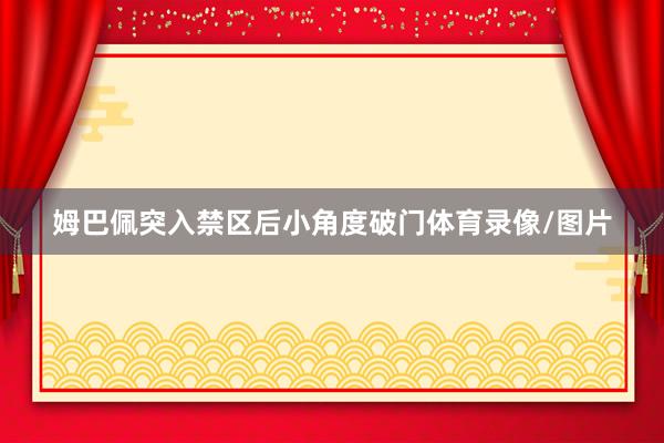 姆巴佩突入禁区后小角度破门体育录像/图片