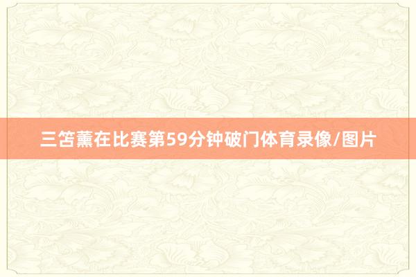 三笘薰在比赛第59分钟破门体育录像/图片