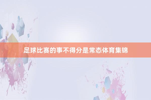 足球比赛的事不得分是常态体育集锦