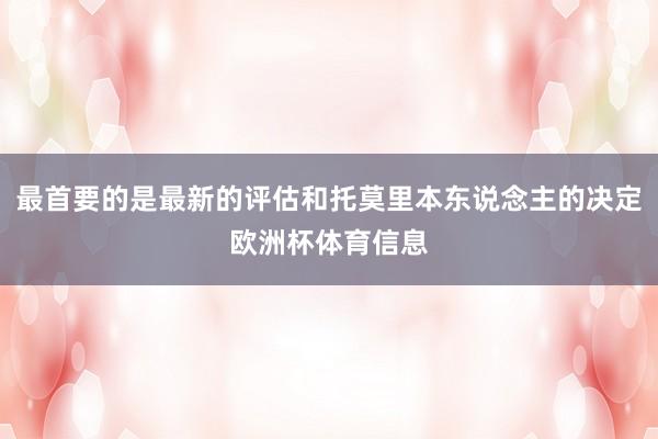 最首要的是最新的评估和托莫里本东说念主的决定欧洲杯体育信息