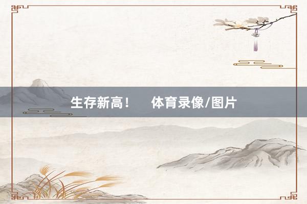生存新高！    体育录像/图片
