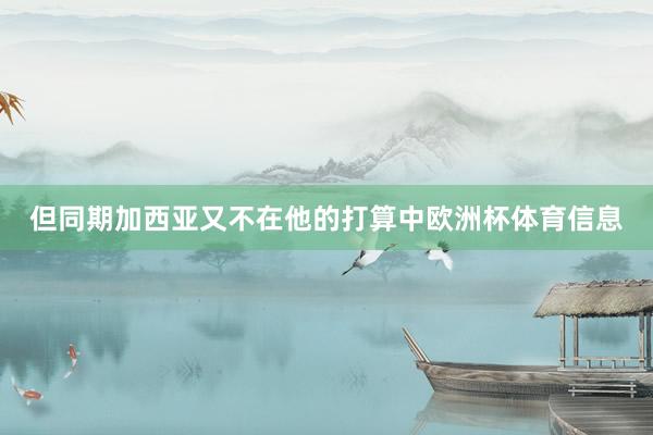 但同期加西亚又不在他的打算中欧洲杯体育信息