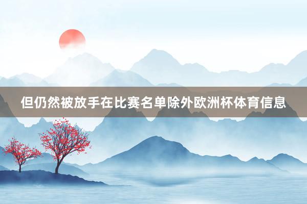 但仍然被放手在比赛名单除外欧洲杯体育信息