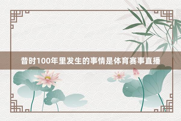 昔时100年里发生的事情是体育赛事直播