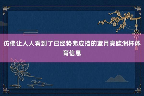 仿佛让人人看到了已经势弗成挡的蓝月亮欧洲杯体育信息