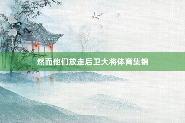 然而他们放走后卫大将体育集锦