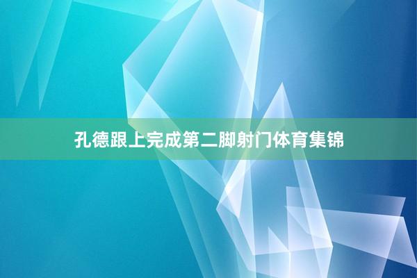 孔德跟上完成第二脚射门体育集锦