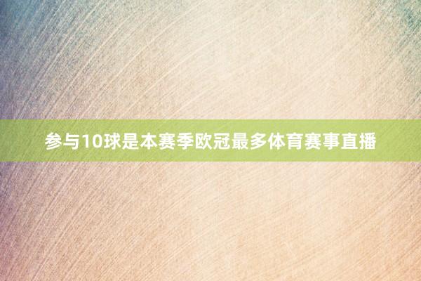 参与10球是本赛季欧冠最多体育赛事直播