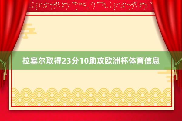 拉塞尔取得23分10助攻欧洲杯体育信息