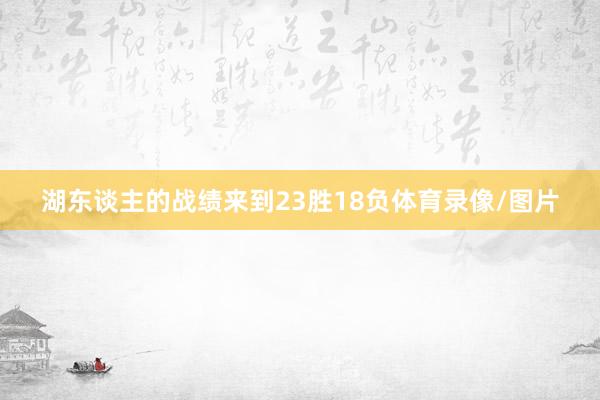 湖东谈主的战绩来到23胜18负体育录像/图片
