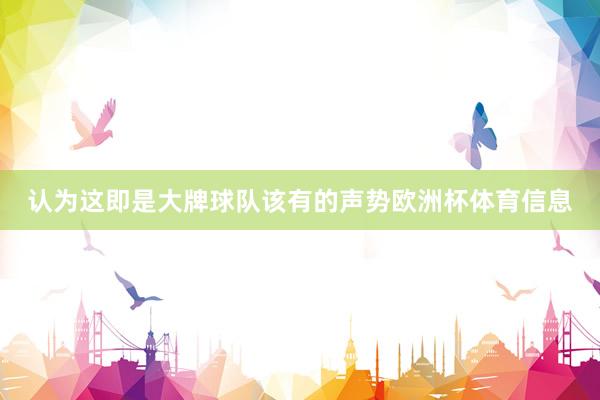 认为这即是大牌球队该有的声势欧洲杯体育信息