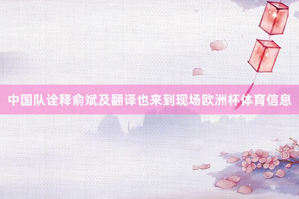 中国队诠释俞斌及翻译也来到现场欧洲杯体育信息
