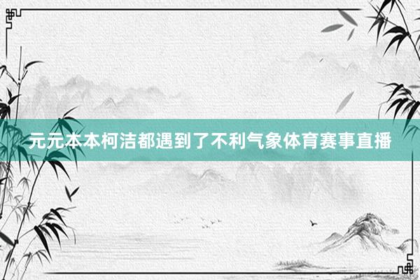 元元本本柯洁都遇到了不利气象体育赛事直播