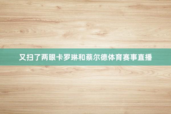 又扫了两眼卡罗琳和蔡尔德体育赛事直播