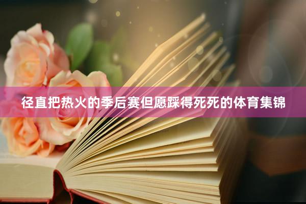 径直把热火的季后赛但愿踩得死死的体育集锦