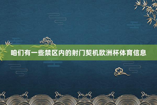 咱们有一些禁区内的射门契机欧洲杯体育信息