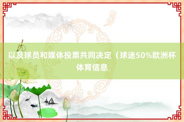 以及球员和媒体投票共同决定（球迷50%欧洲杯体育信息
