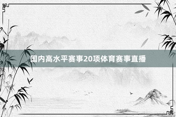 国内高水平赛事20项体育赛事直播
