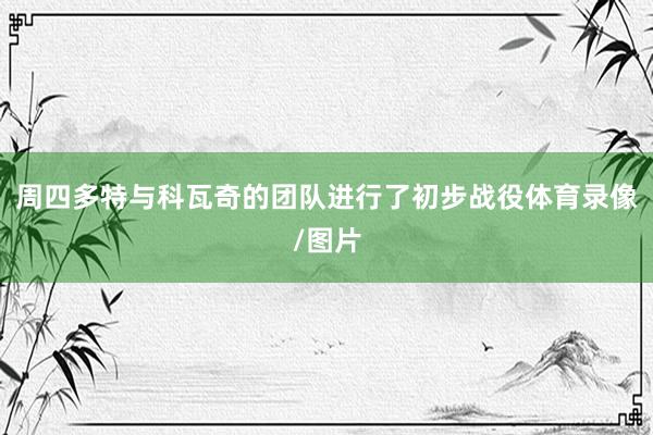 周四多特与科瓦奇的团队进行了初步战役体育录像/图片