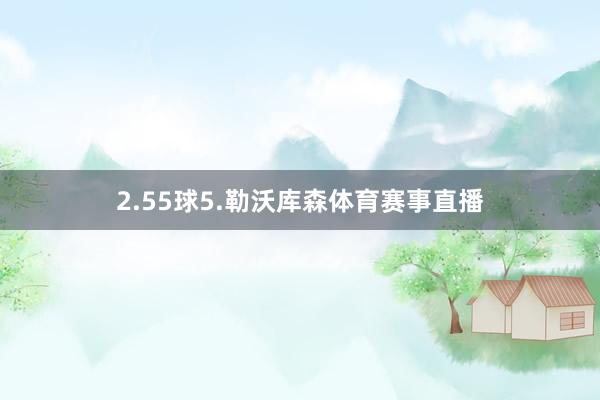 2.55球5.勒沃库森体育赛事直播