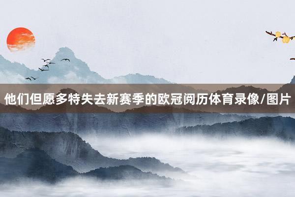 他们但愿多特失去新赛季的欧冠阅历体育录像/图片