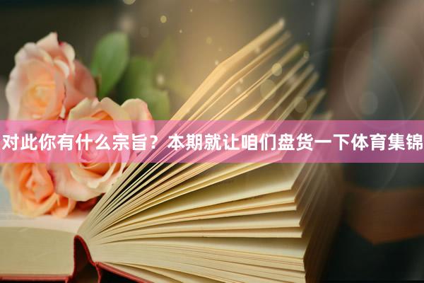 对此你有什么宗旨？本期就让咱们盘货一下体育集锦