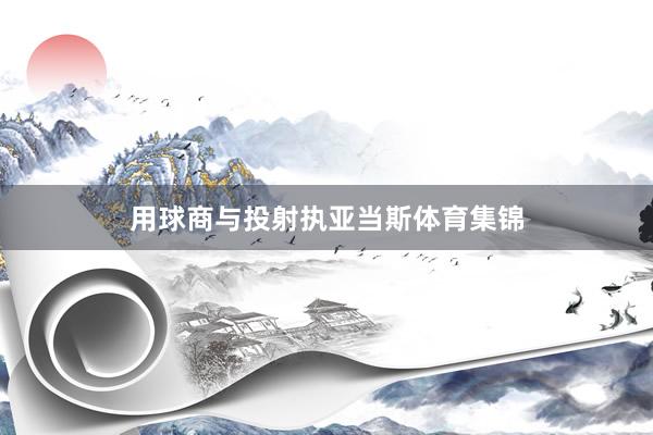 用球商与投射执亚当斯体育集锦