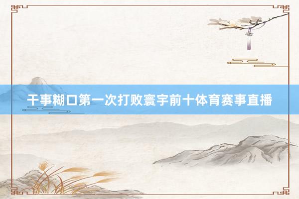 干事糊口第一次打败寰宇前十体育赛事直播