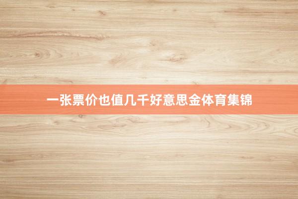 一张票价也值几千好意思金体育集锦