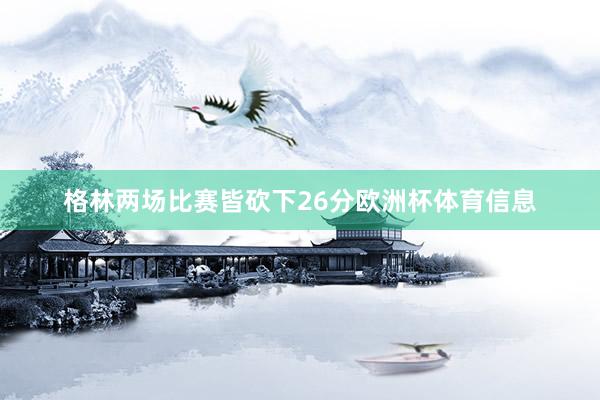 格林两场比赛皆砍下26分欧洲杯体育信息