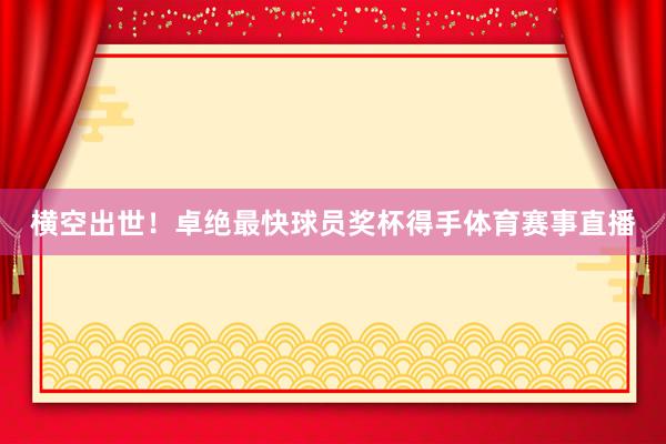 横空出世！卓绝最快球员奖杯得手体育赛事直播