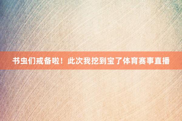 书虫们戒备啦！此次我挖到宝了体育赛事直播
