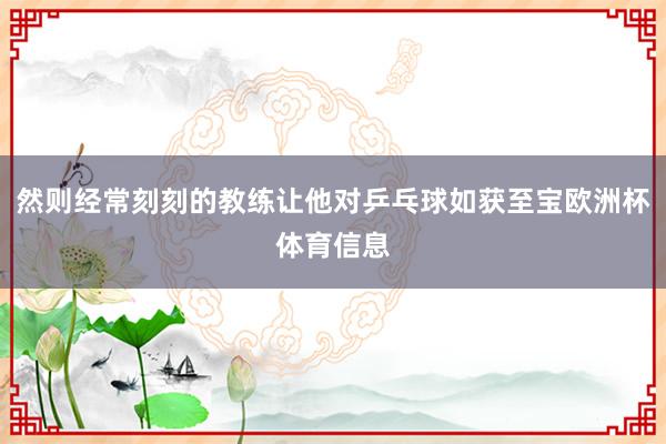 然则经常刻刻的教练让他对乒乓球如获至宝欧洲杯体育信息