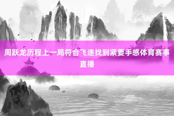 周跃龙历程上一局符合飞速找到紧要手感体育赛事直播