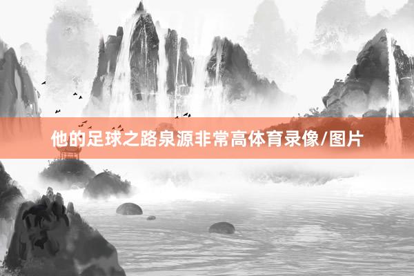 他的足球之路泉源非常高体育录像/图片