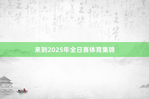 来到2025年全日赛体育集锦