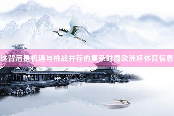 这背后是机遇与挑战并存的复杂时局欧洲杯体育信息