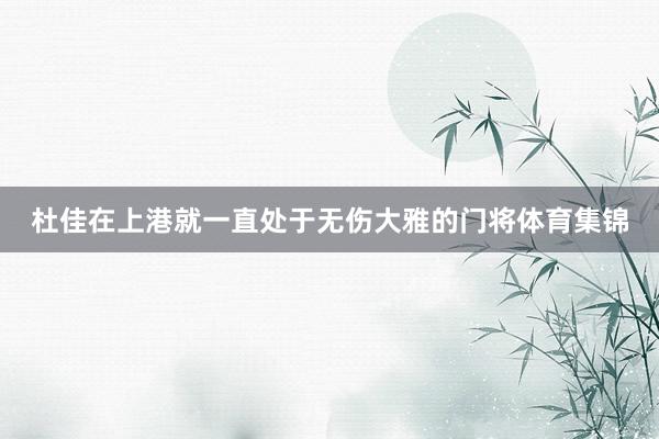 杜佳在上港就一直处于无伤大雅的门将体育集锦