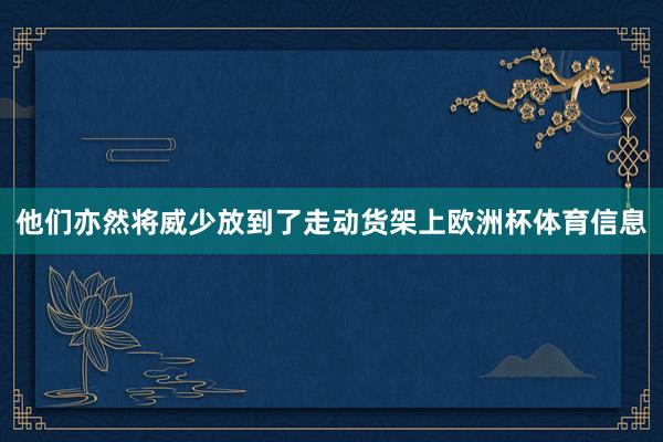 他们亦然将威少放到了走动货架上欧洲杯体育信息