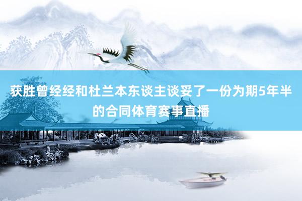 获胜曾经经和杜兰本东谈主谈妥了一份为期5年半的合同体育赛事直播