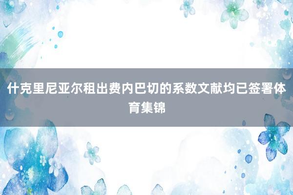 什克里尼亚尔租出费内巴切的系数文献均已签署体育集锦