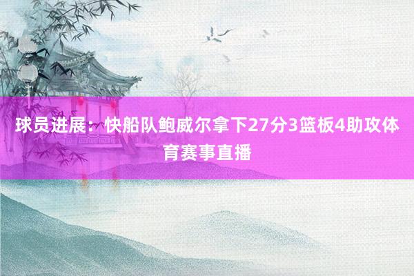 球员进展：快船队鲍威尔拿下27分3篮板4助攻体育赛事直播