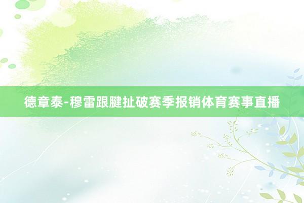 德章泰-穆雷跟腱扯破赛季报销体育赛事直播