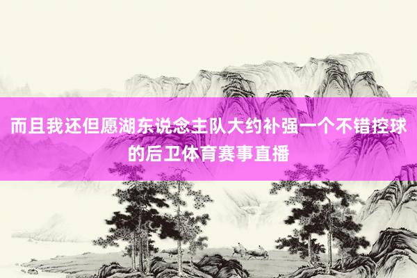 而且我还但愿湖东说念主队大约补强一个不错控球的后卫体育赛事直播